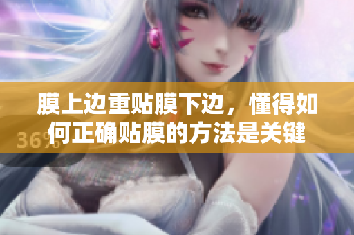 膜上边重贴膜下边，懂得如何正确贴膜的方法是关键