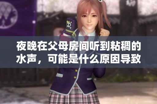 夜晚在父母房间听到粘稠的水声，可能是什么原因导致的？