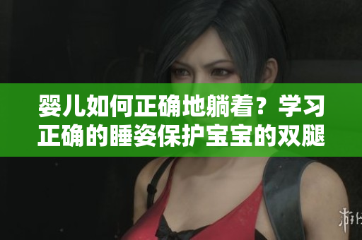 婴儿如何正确地躺着？学习正确的睡姿保护宝宝的双腿