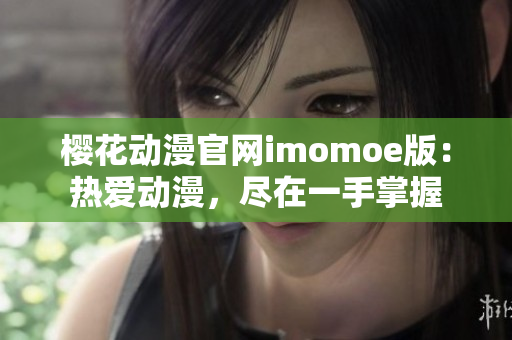 樱花动漫官网imomoe版：热爱动漫，尽在一手掌握