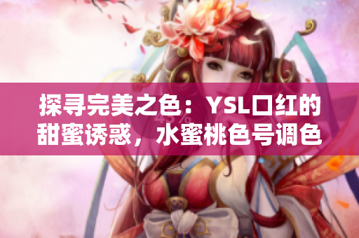 探寻完美之色：YSL口红的甜蜜诱惑，水蜜桃色号调色带来的自然光泽