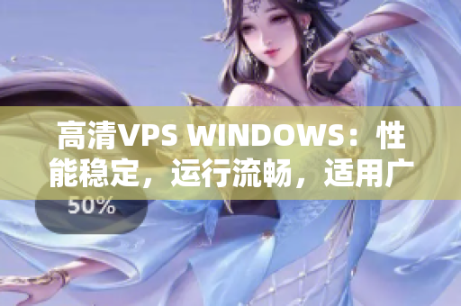 高清VPS WINDOWS：性能稳定，运行流畅，适用广泛