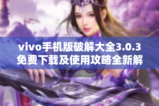 vivo手机版破解大全3.0.3免费下载及使用攻略全新解析