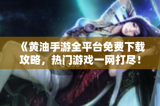 《黄油手游全平台免费下载攻略，热门游戏一网打尽！》