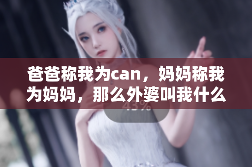 爸爸称我为can，妈妈称我为妈妈，那么外婆叫我什么？