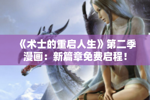 《术士的重启人生》第二季漫画：新篇章免费启程！