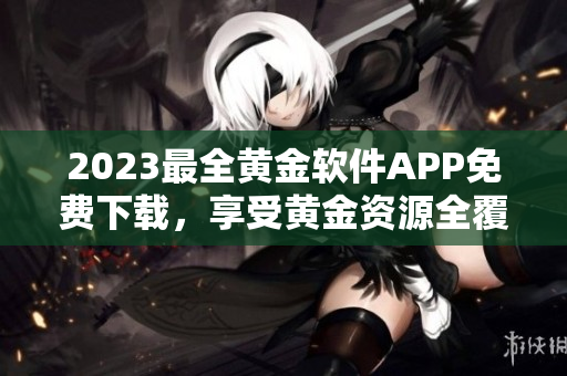 2023最全黄金软件APP免费下载，享受黄金资源全覆盖
