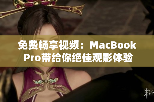 免费畅享视频：MacBook Pro带给你绝佳观影体验