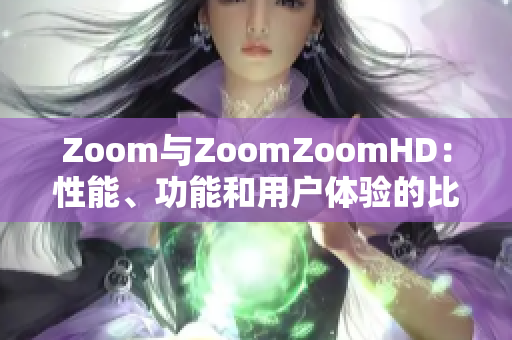Zoom与ZoomZoomHD：性能、功能和用户体验的比较
