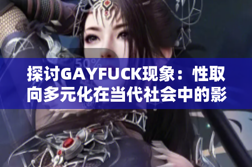 探讨GAYFUCK现象：性取向多元化在当代社会中的影响与认知