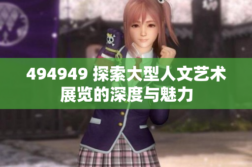 494949 探索大型人文艺术展览的深度与魅力