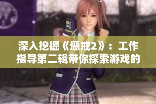 深入挖掘《惩戒2》：工作指导第二辑带你探索游戏的激情与技巧