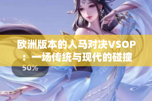 欧洲版本的人马对决VSOP：一场传统与现代的碰撞