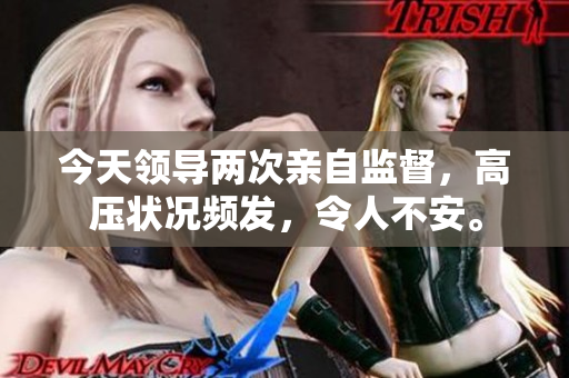 今天领导两次亲自监督，高压状况频发，令人不安。