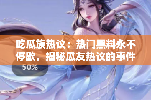 吃瓜族热议：热门黑料永不停歇，揭秘瓜友热议的事件