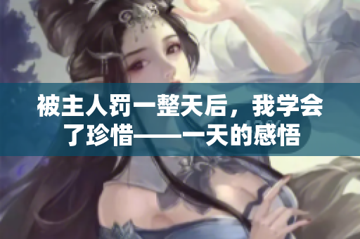 被主人罚一整天后，我学会了珍惜——一天的感悟
