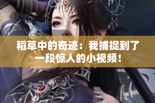 稻草中的奇迹：我捕捉到了一段惊人的小视频！