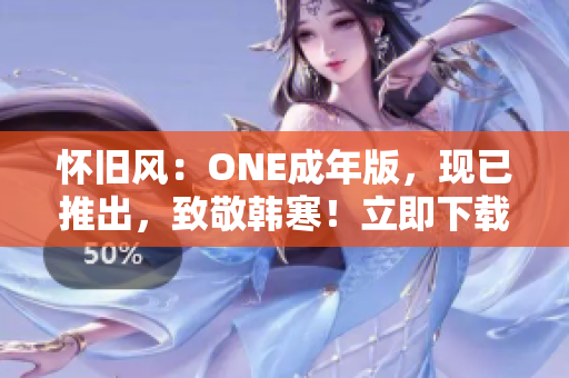 怀旧风：ONE成年版，现已推出，致敬韩寒！立即下载，重温青春怀旧。