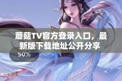 蘑菇TV官方登录入口，最新版下载地址公开分享 