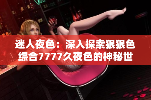 迷人夜色：深入探索狠狠色综合7777久夜色的神秘世界
