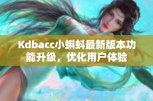 Kdbacc小蝌蚪最新版本功能升级，优化用户体验