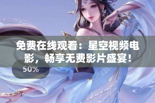 免费在线观看：星空视频电影，畅享无费影片盛宴！