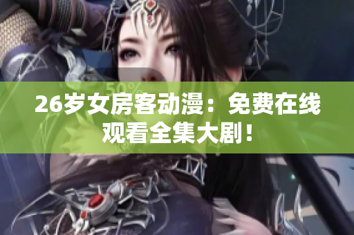 26岁女房客动漫：免费在线观看全集大剧！