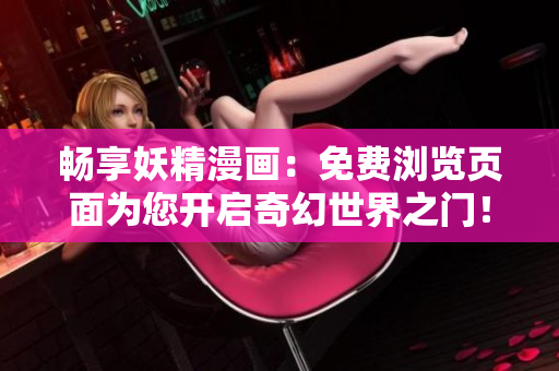 畅享妖精漫画：免费浏览页面为您开启奇幻世界之门！