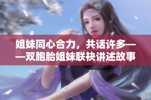 姐妹同心合力，共话许多——双胞胎姐妹联袂讲述故事