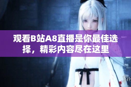 观看B站A8直播是你最佳选择，精彩内容尽在这里