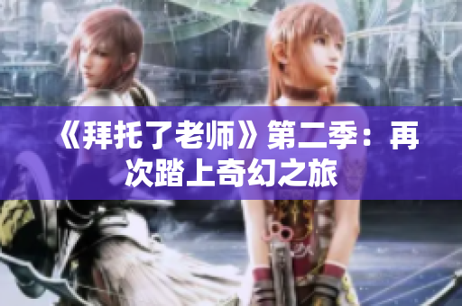 《拜托了老师》第二季：再次踏上奇幻之旅