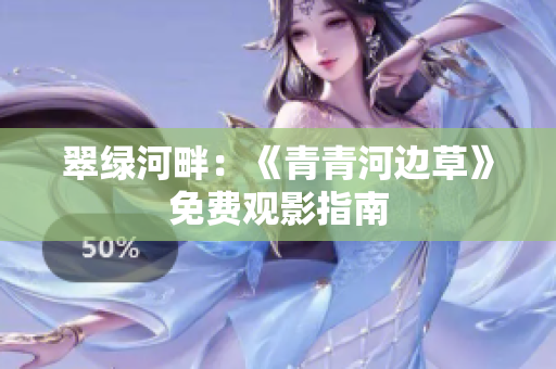 翠绿河畔：《青青河边草》免费观影指南
