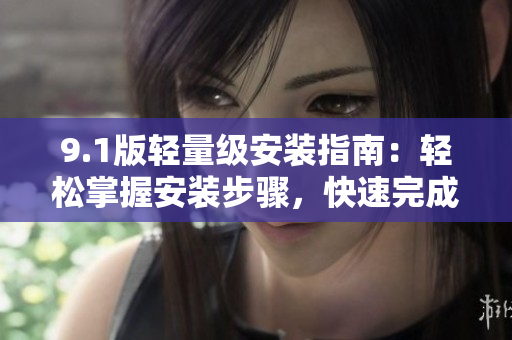 9.1版轻量级安装指南：轻松掌握安装步骤，快速完成配置