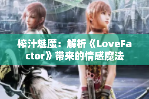 榨汁魅魔：解析《LoveFactor》带来的情感魔法