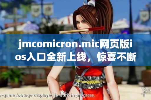 jmcomicron.mic网页版ios入口全新上线，惊喜不断