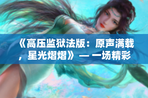 《高压监狱法版：原声满载，星光熠熠》 — 一场精彩重映