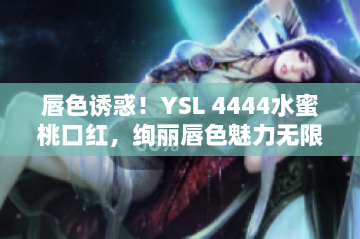 唇色诱惑！YSL 4444水蜜桃口红，绚丽唇色魅力无限