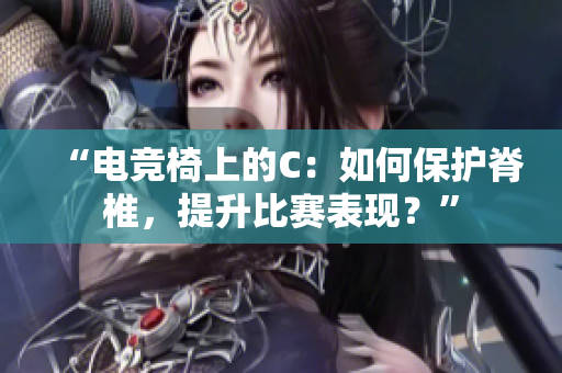 “电竞椅上的C：如何保护脊椎，提升比赛表现？”
