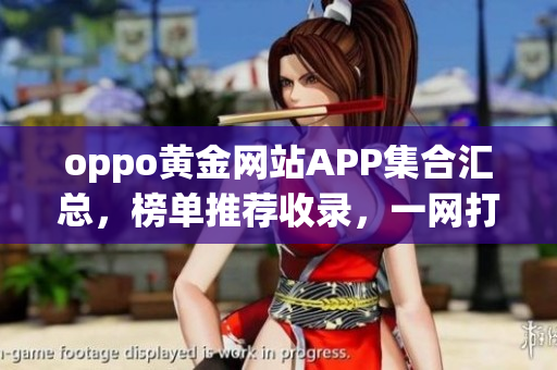 oppo黄金网站APP集合汇总，榜单推荐收录，一网打尽,应用大全