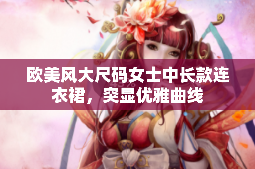 欧美风大尺码女士中长款连衣裙，突显优雅曲线