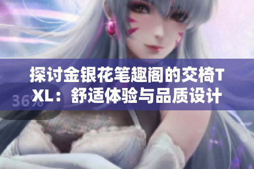 探讨金银花笔趣阁的交椅TXL：舒适体验与品质设计的完美融合