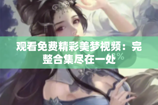 观看免费精彩美梦视频：完整合集尽在一处