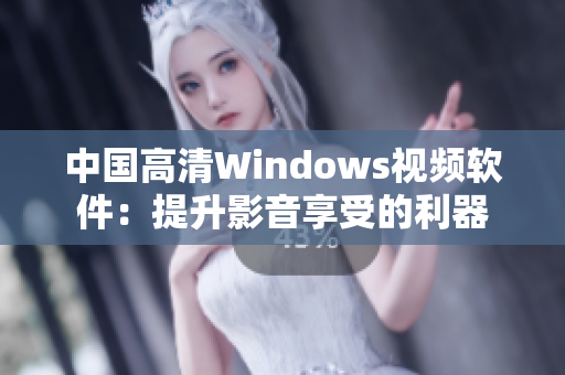 中国高清Windows视频软件：提升影音享受的利器