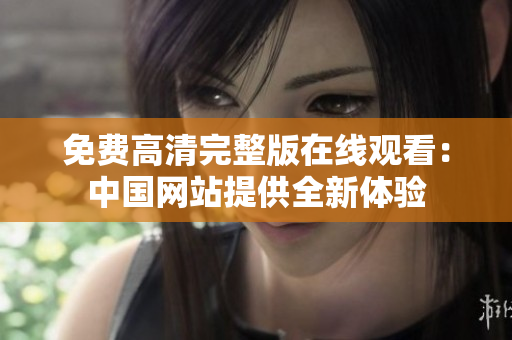 免费高清完整版在线观看：中国网站提供全新体验