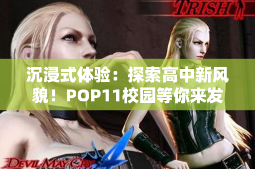 沉浸式体验：探索高中新风貌！POP11校园等你来发现