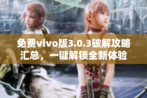 免费vivo版3.0.3破解攻略汇总，一键解锁全新体验