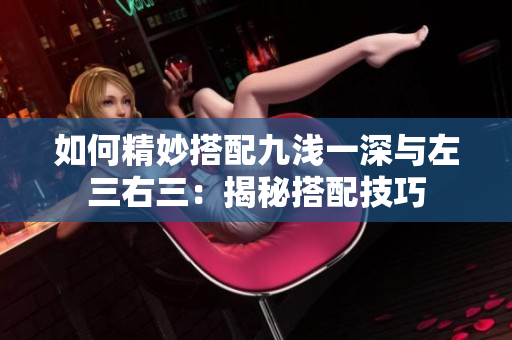 如何精妙搭配九浅一深与左三右三：揭秘搭配技巧
