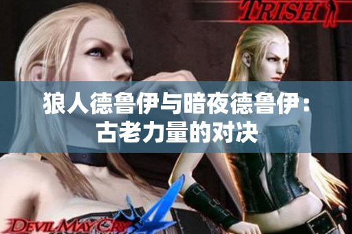 狼人德鲁伊与暗夜德鲁伊：古老力量的对决