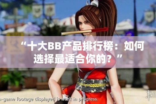 “十大BB产品排行榜：如何选择最适合你的？”