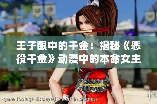 王子眼中的千金：揭秘《恶役千金》动漫中的本命女主